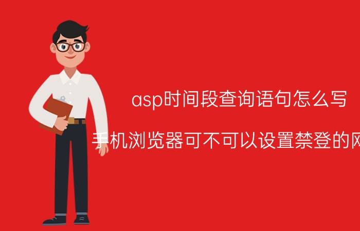 asp时间段查询语句怎么写 手机浏览器可不可以设置禁登的网址？